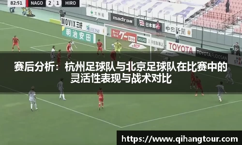 赛后分析：杭州足球队与北京足球队在比赛中的灵活性表现与战术对比