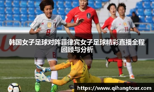 韩国女子足球对阵菲律宾女子足球精彩直播全程回顾与分析